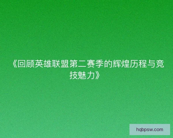 《回顾英雄联盟第二赛季的辉煌历程与竞技魅力》