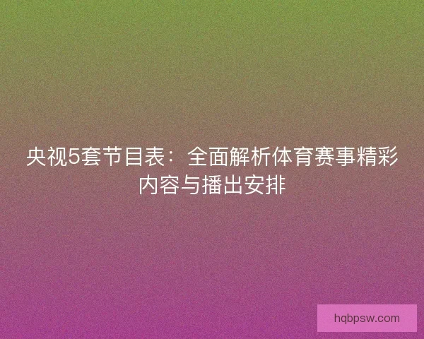 央视5套节目表：全面解析体育赛事精彩内容与播出安排