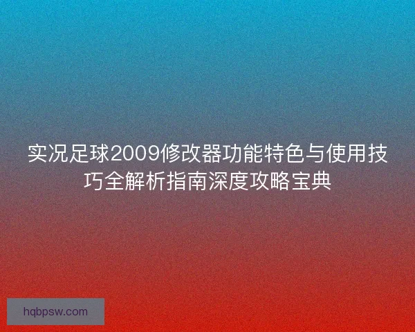 实况足球2009修改器功能特色与使用技巧全解析指南深度攻略宝典